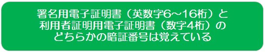 署名用電子証明書（英数字6～16桁）と利用者証明用電子証明書（数字4桁）のどちらかの暗証番号は覚えている