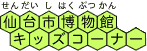 せんだいしはくぶつかんキッズコーナー