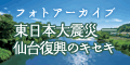 バナー：フォトアーカイブ「東日本大震災―仙台市復興のキセキ」