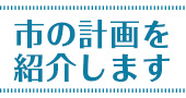 市の計画を紹介します