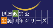 伊達政宗公生誕450年シリーズ