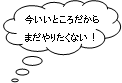 今いいところだからまだやりたくない！