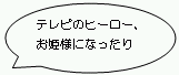 テレビのヒーロー、お姫様になったり